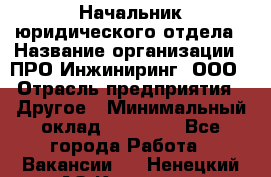 Начальник юридического отдела › Название организации ­ ПРО-Инжиниринг, ООО › Отрасль предприятия ­ Другое › Минимальный оклад ­ 25 000 - Все города Работа » Вакансии   . Ненецкий АО,Красное п.